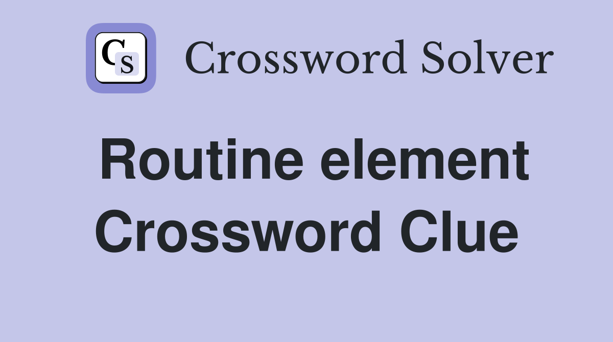 Routine element Crossword Clue