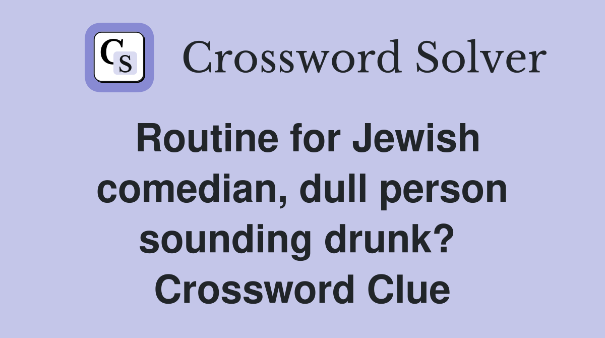 Routine for Jewish comedian, dull person sounding drunk?  Crossword Clue