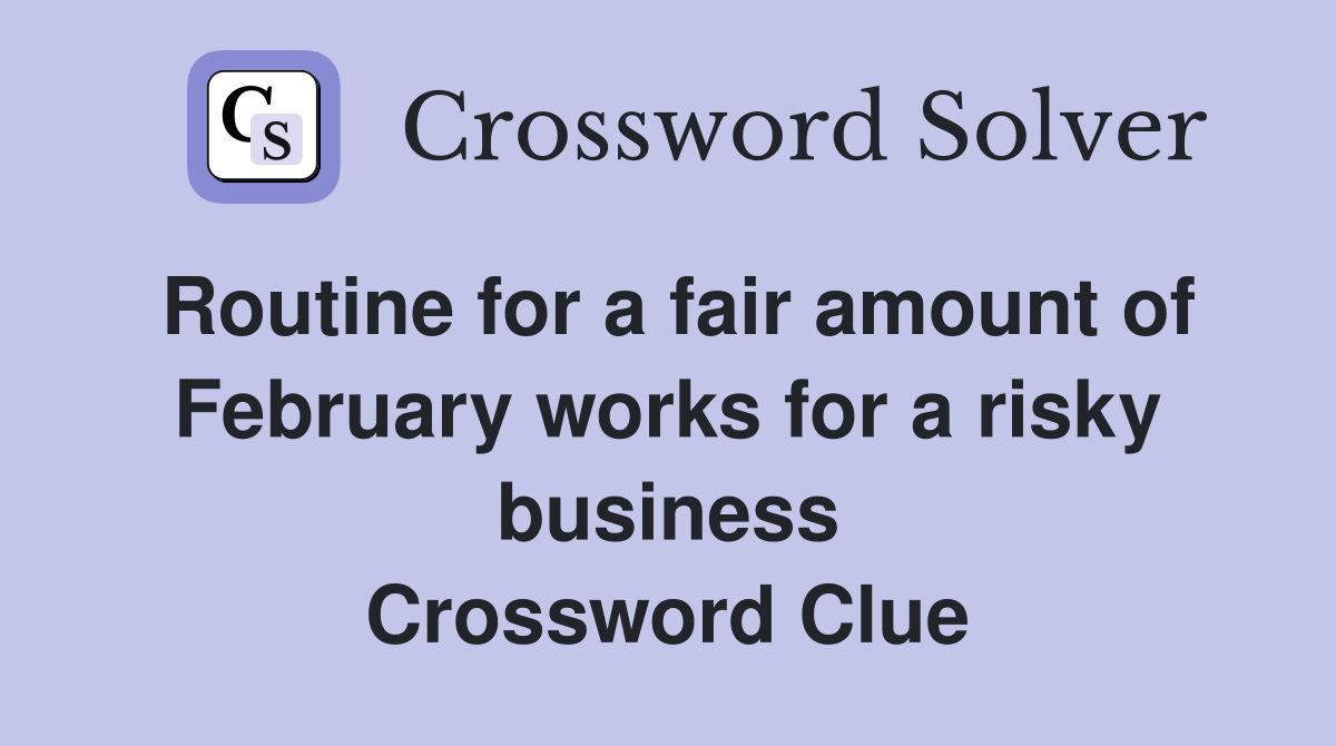 Routine for a fair amount of February works for a risky business Crossword Clue