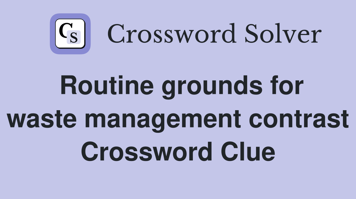 Routine grounds for waste management contrast Crossword Clue