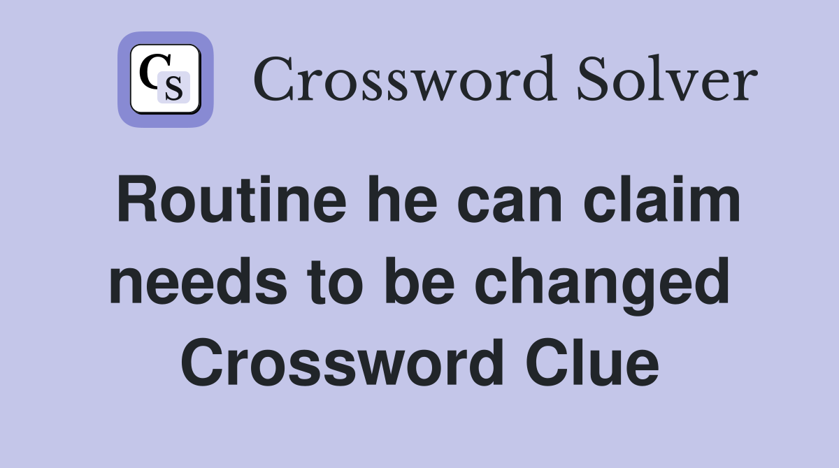 Routine he can claim needs to be changed Crossword Clue