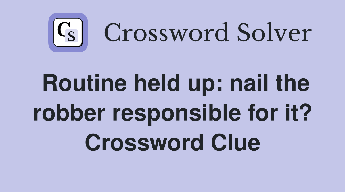 Routine held up: nail the robber responsible for it? Crossword Clue