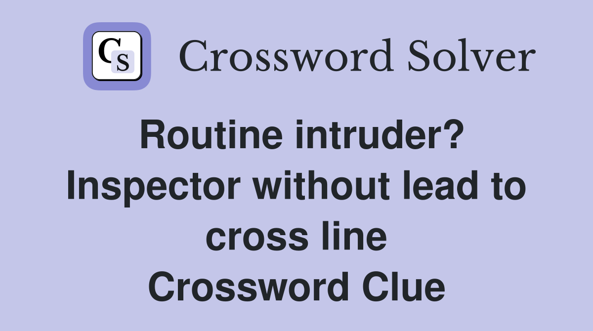Routine intruder? Inspector without lead to cross line Crossword Clue