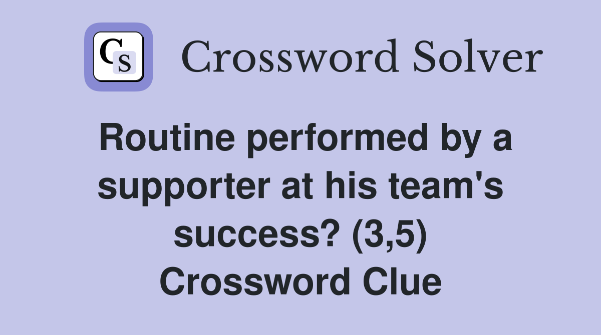 Routine performed by a supporter at his team's success? (3,5) Crossword Clue