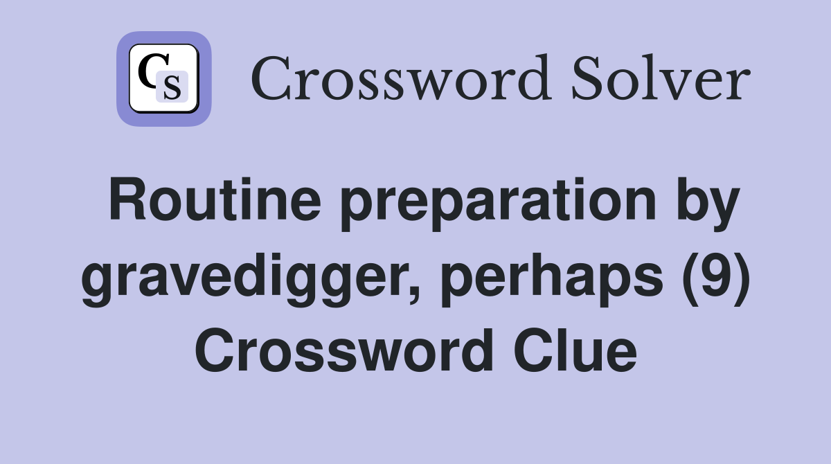 Routine preparation by gravedigger, perhaps (9) Crossword Clue