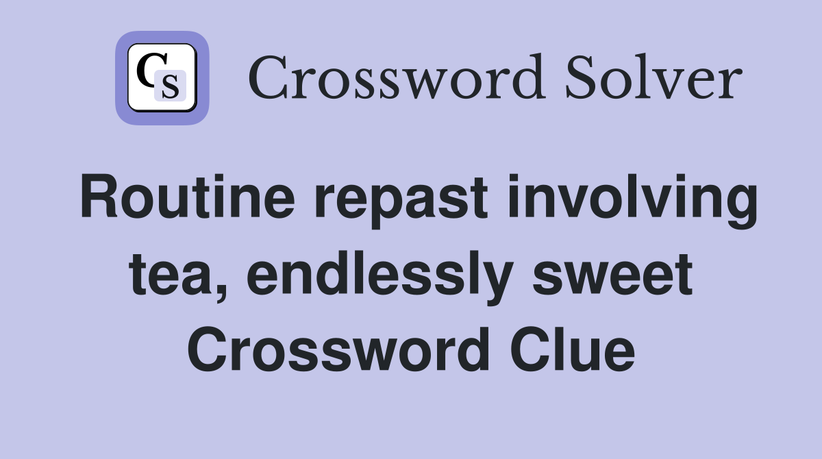 Routine repast involving tea, endlessly sweet Crossword Clue