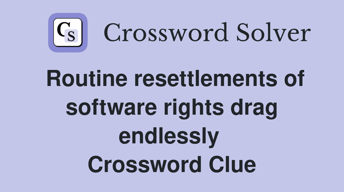 Routine resettlements of software rights drag endlessly  Crossword Clue