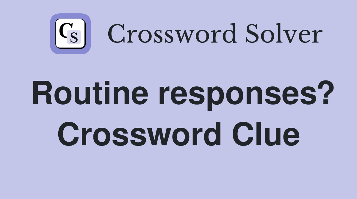 Routine responses? Crossword Clue