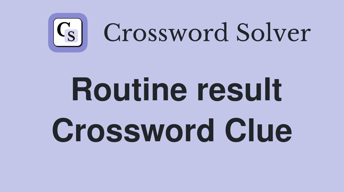 Routine result Crossword Clue