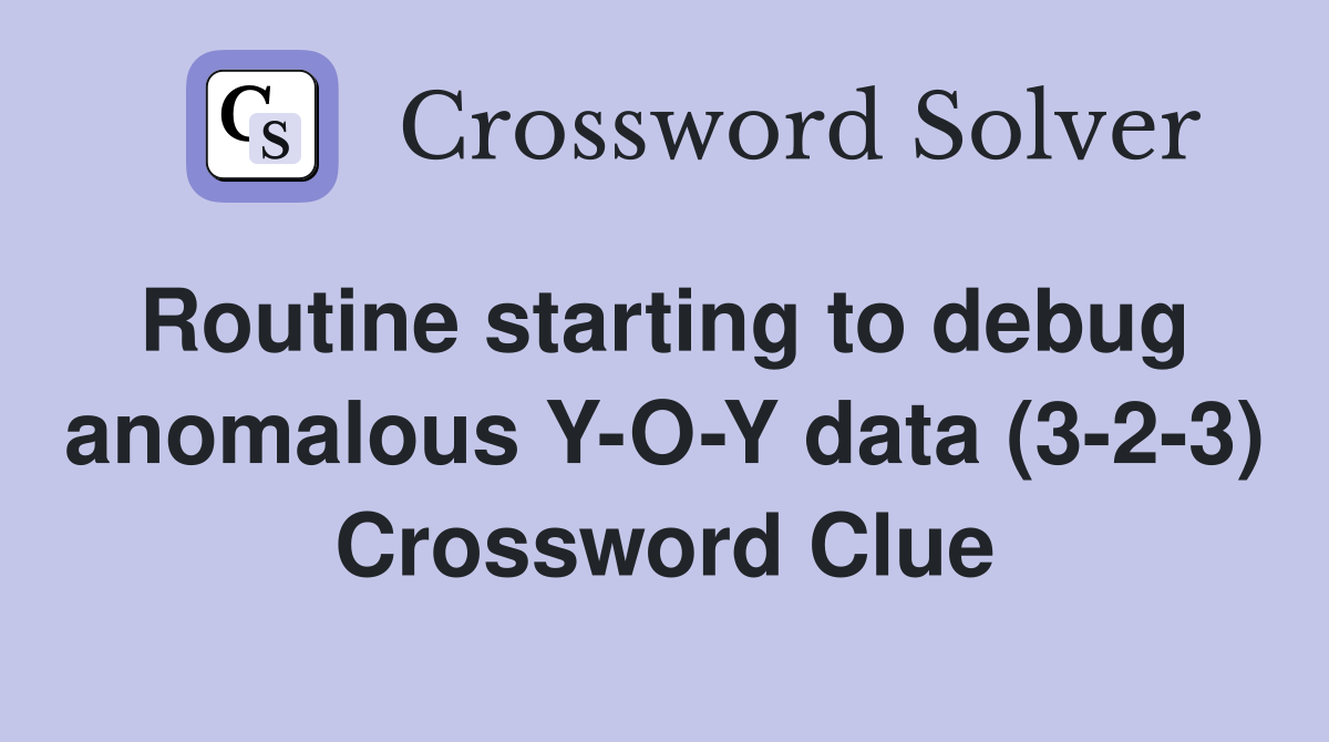 Routine starting to debug  anomalous Y-O-Y data (3-2-3) Crossword Clue