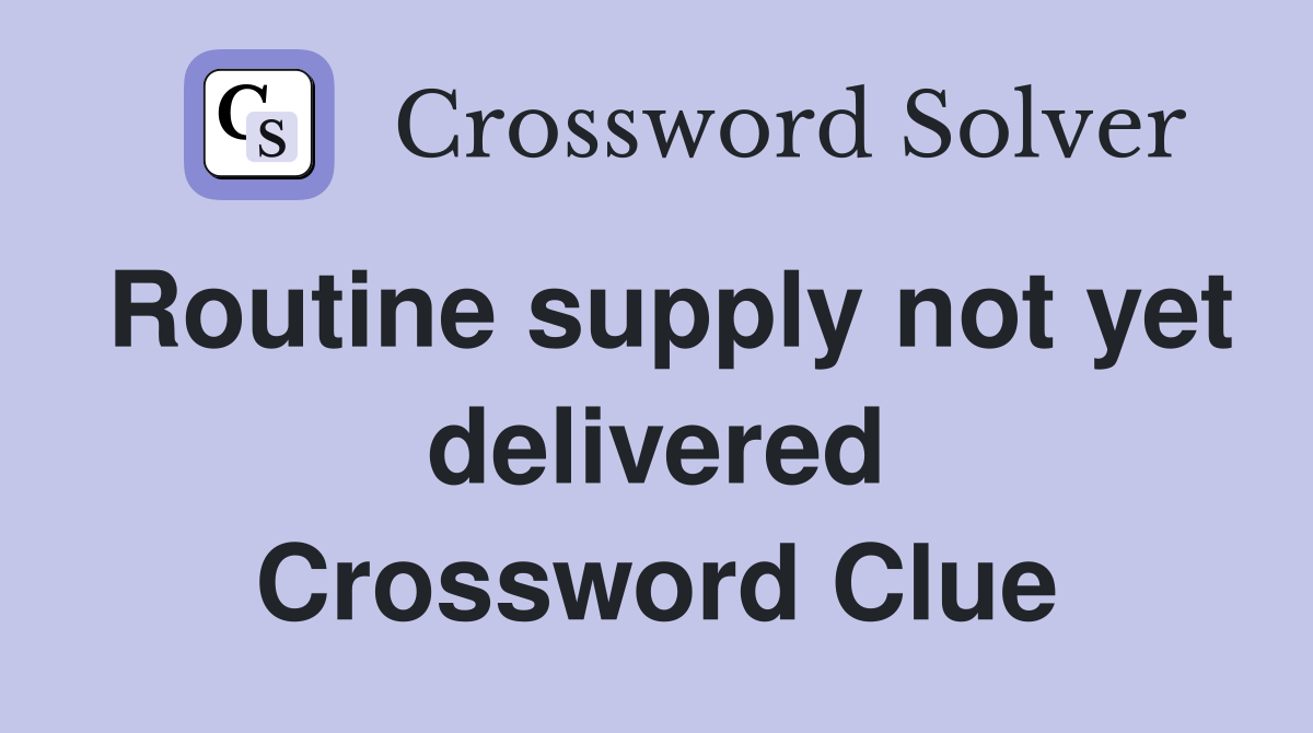 Routine supply not yet delivered Crossword Clue