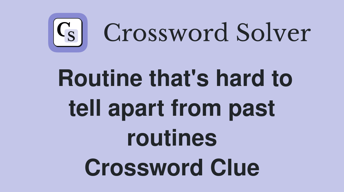Routine that's hard to tell apart from past routines Crossword Clue