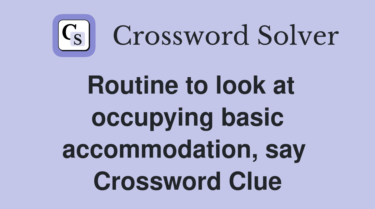 Routine to look at occupying basic accommodation, say  Crossword Clue