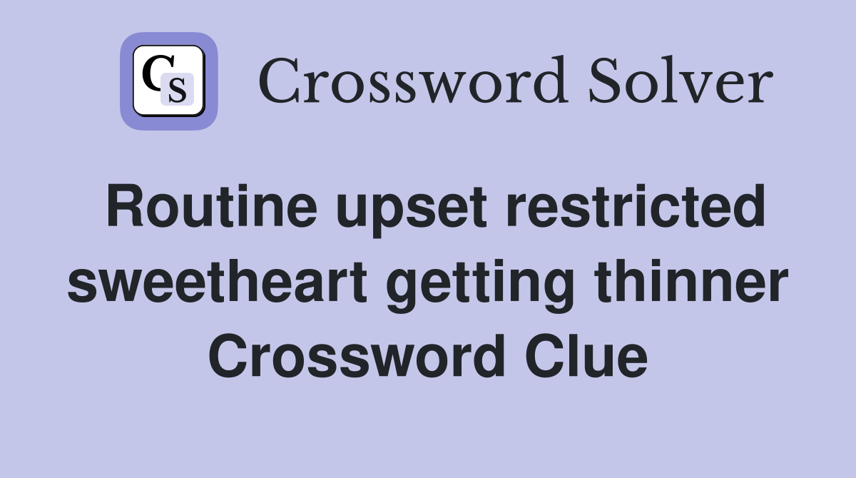 Routine upset restricted sweetheart getting thinner Crossword Clue