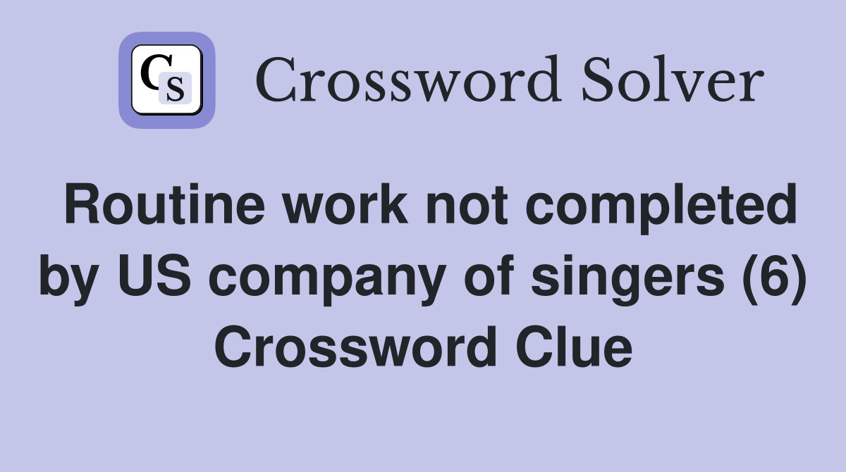 Routine work not completed by US company of singers (6) Crossword Clue