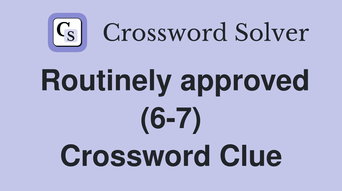 Routinely approved (6-7) Crossword Clue