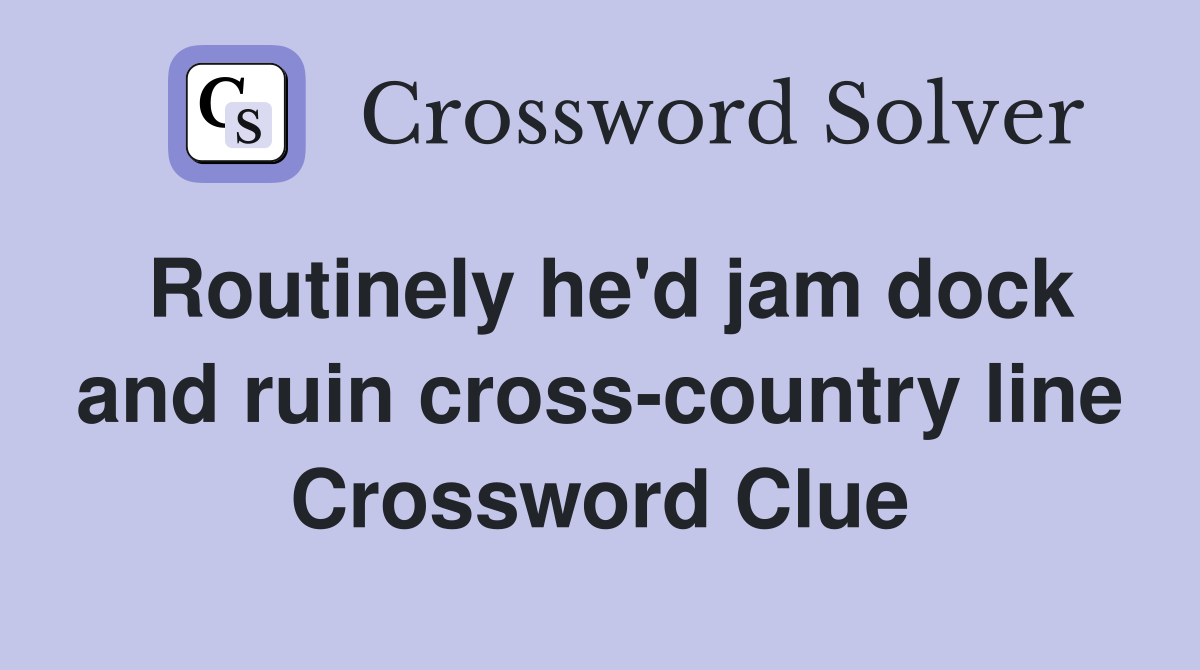 Routinely he'd jam dock and ruin cross-country line Crossword Clue