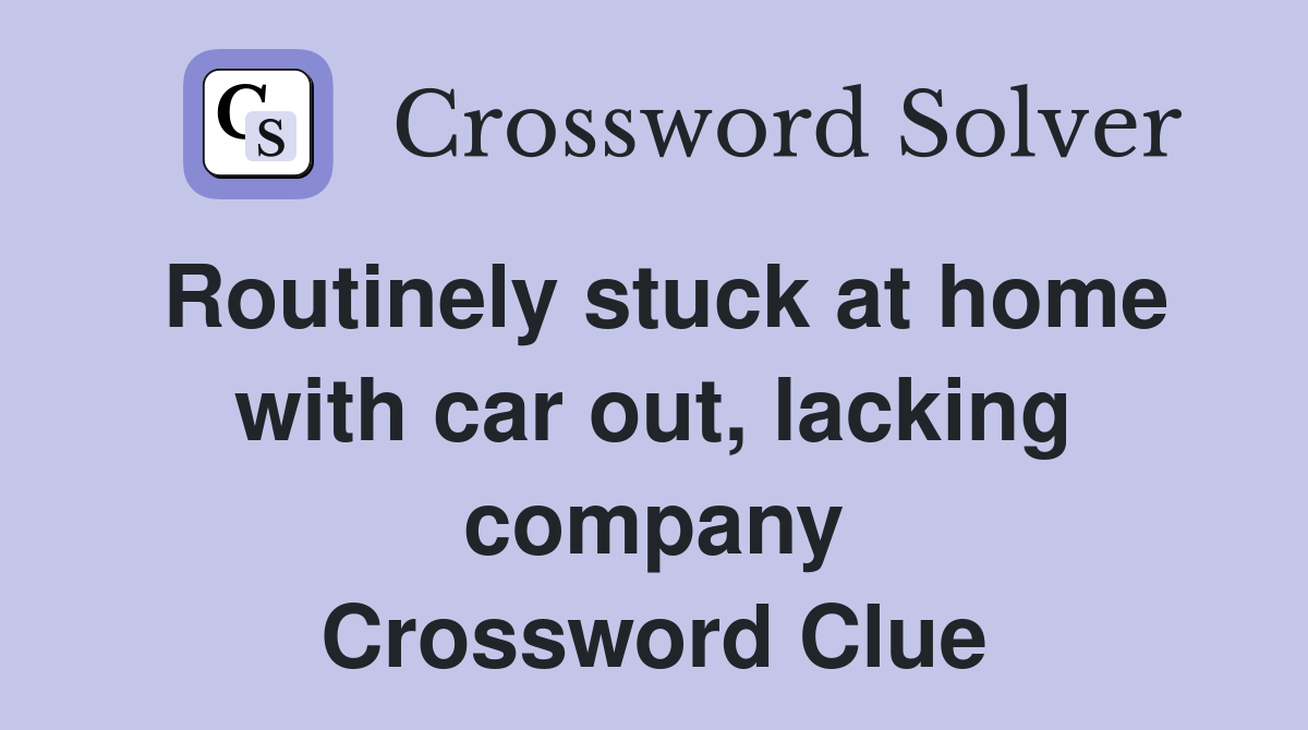 Routinely stuck at home with car out, lacking company Crossword Clue