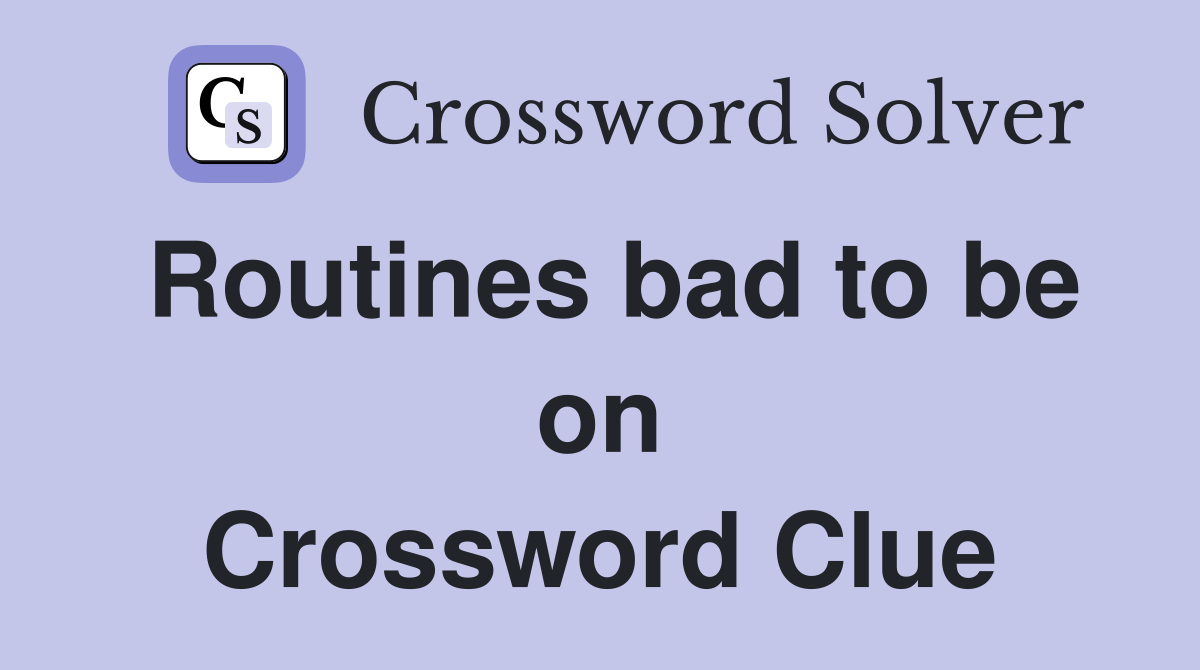Routines bad to be on Crossword Clue