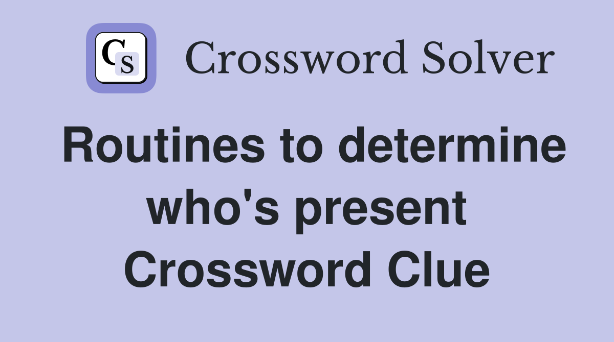 Routines to determine who's present Crossword Clue