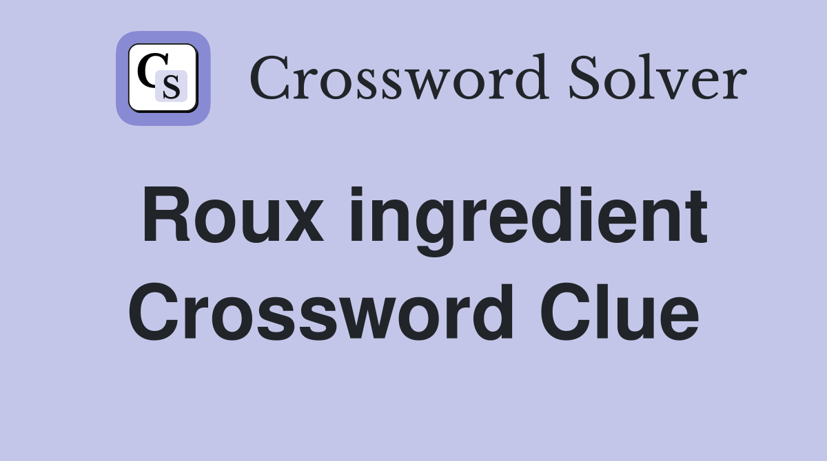 Roux ingredient Crossword Clue