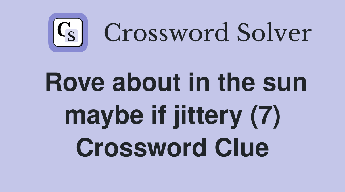Rove about in the sun maybe if jittery (7) Crossword Clue