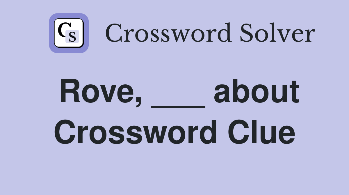 Rove, ___ about Crossword Clue