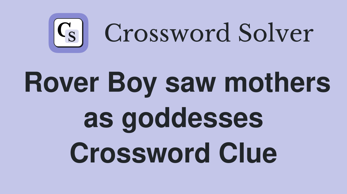Rover Boy saw mothers as goddesses Crossword Clue