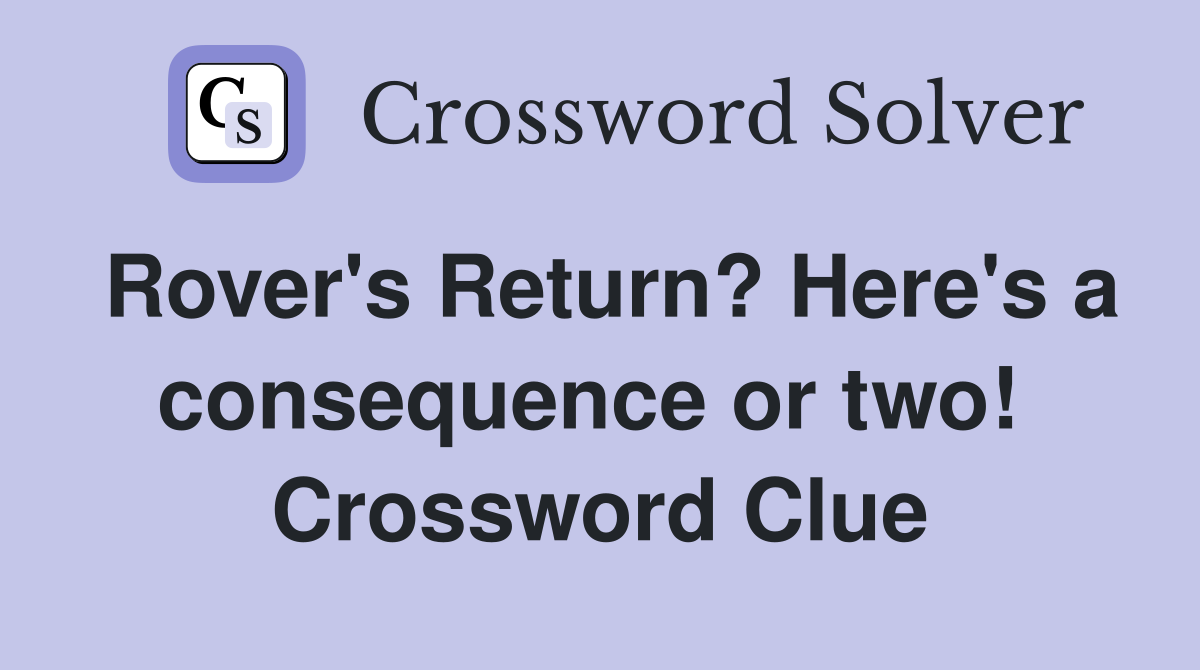 Rover's Return? Here's a consequence or two!  Crossword Clue