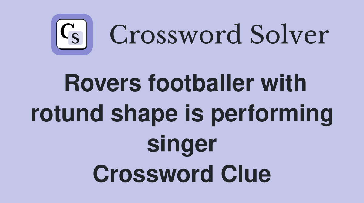 Rovers footballer with rotund shape is performing singer Crossword Clue
