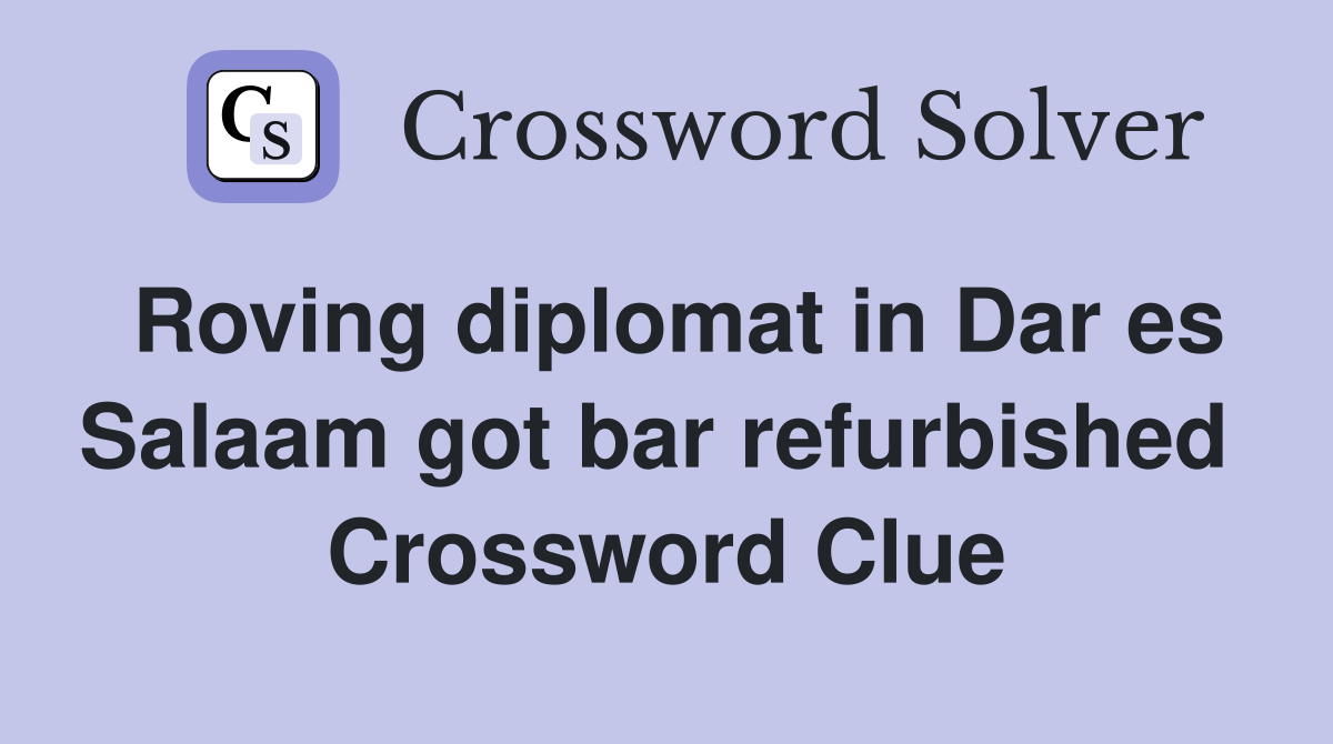 Roving diplomat in Dar es Salaam got bar refurbished  Crossword Clue