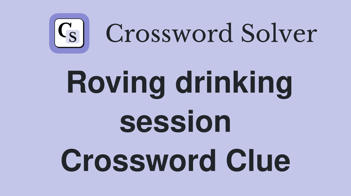 Roving drinking session Crossword Clue