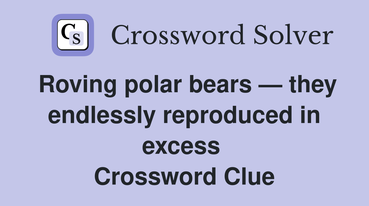 Roving polar bears — they endlessly reproduced in excess  Crossword Clue