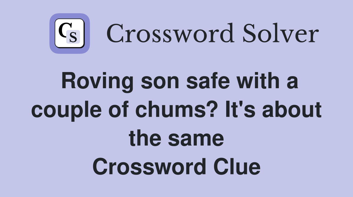 Roving son safe with a couple of chums? It's about the same Crossword Clue