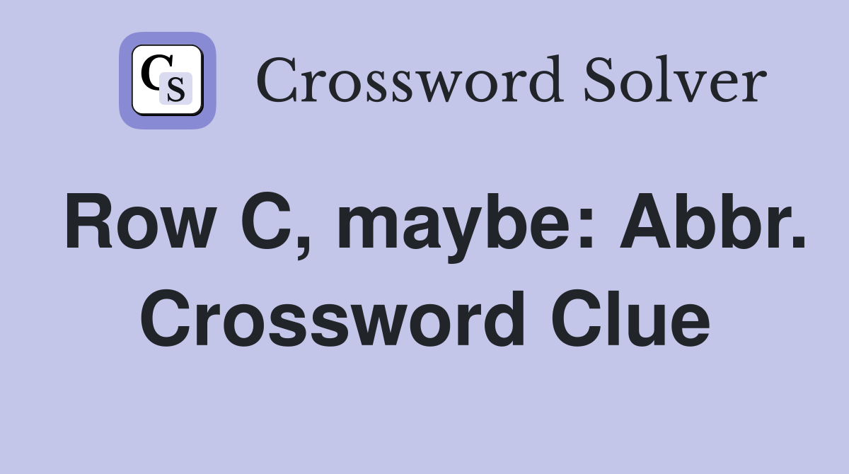 Row C, maybe: Abbr. Crossword Clue