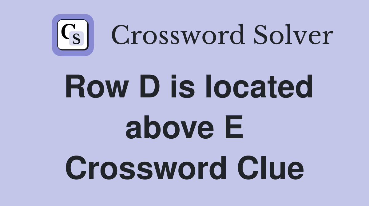 Row D is located above E Crossword Clue