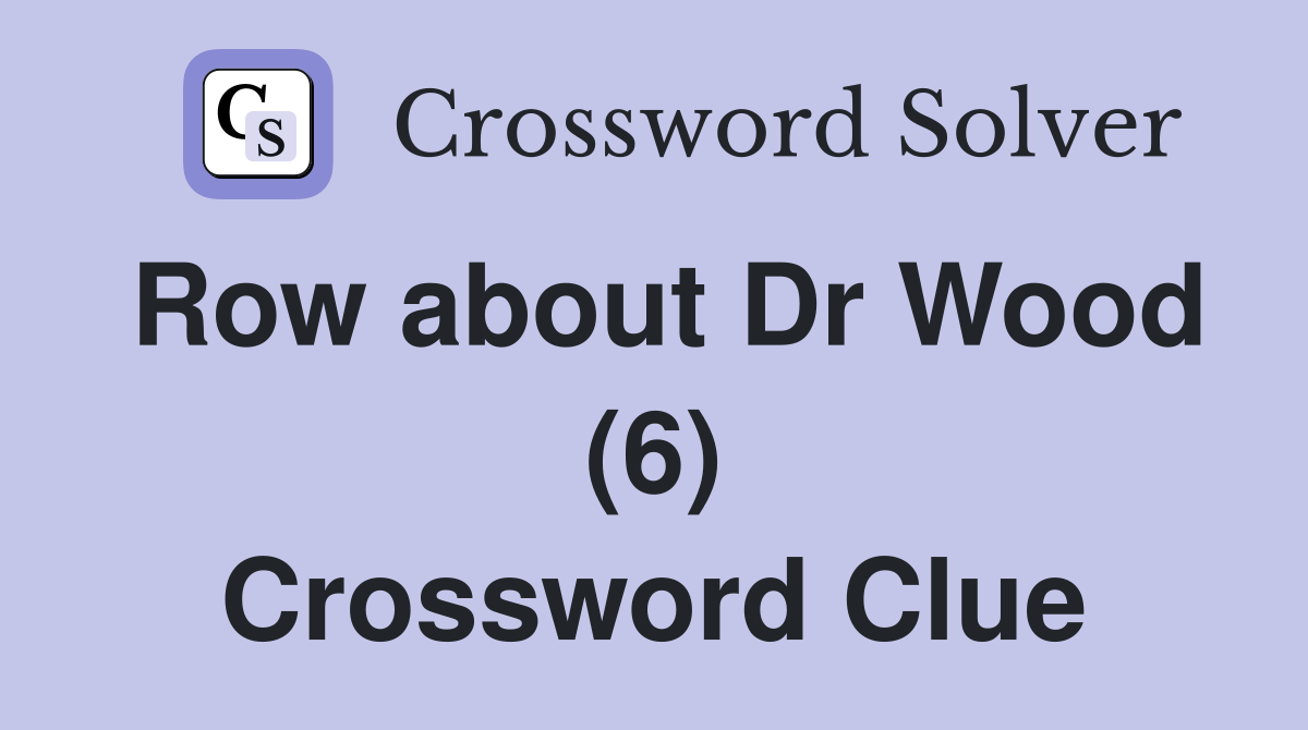Row about Dr Wood (6) Crossword Clue