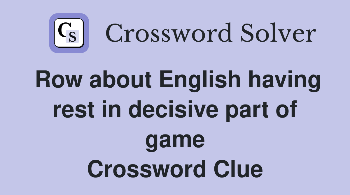 Row about English having rest in decisive part of game Crossword Clue