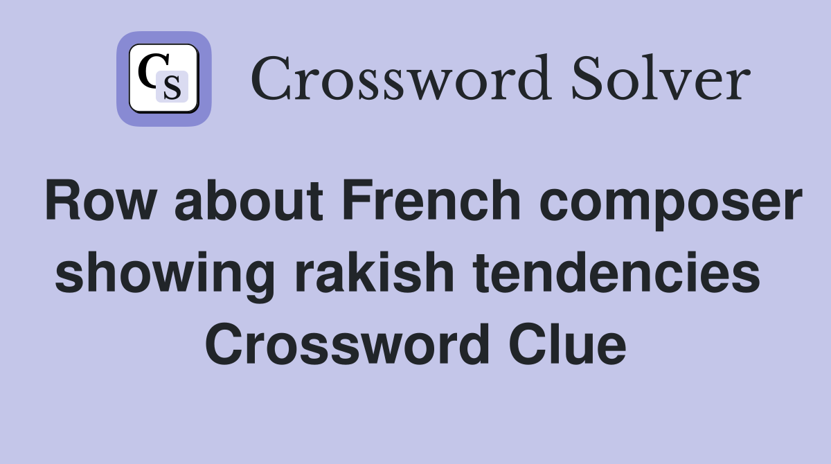 Row about French composer showing rakish tendencies  Crossword Clue