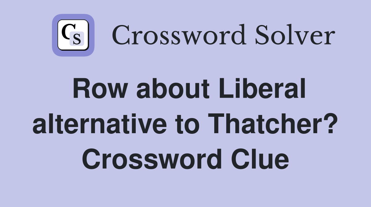 Row about Liberal alternative to Thatcher? Crossword Clue