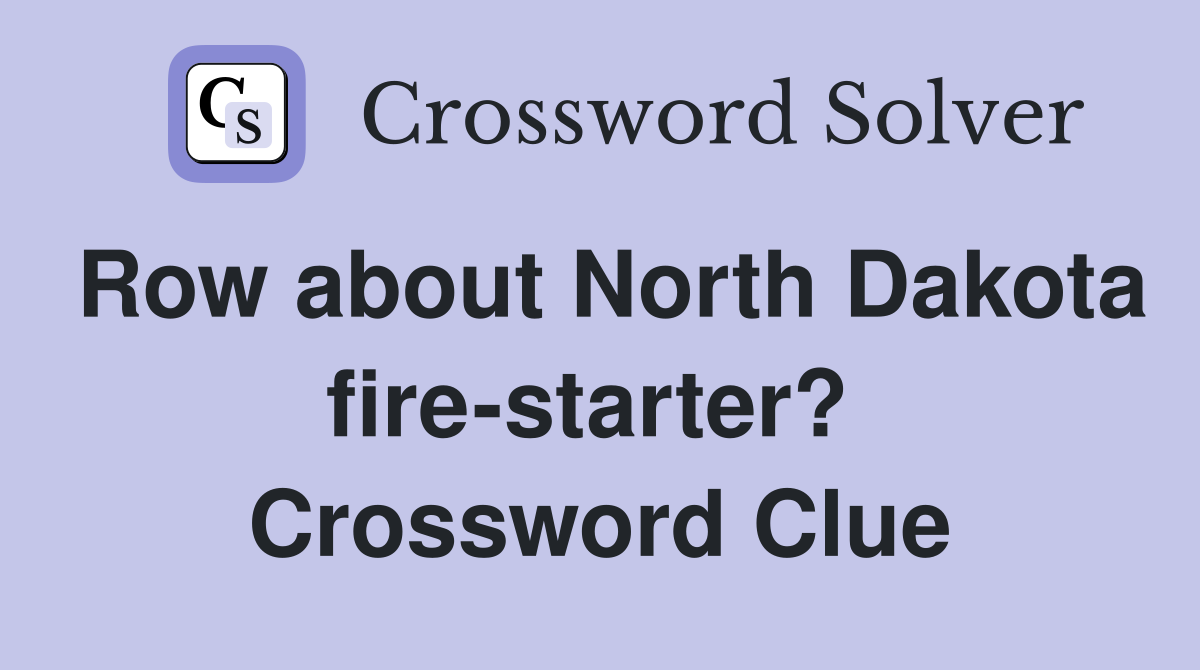 Row about North Dakota fire-starter?  Crossword Clue