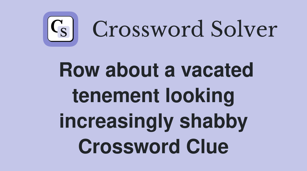 Row about a vacated tenement looking increasingly shabby Crossword Clue