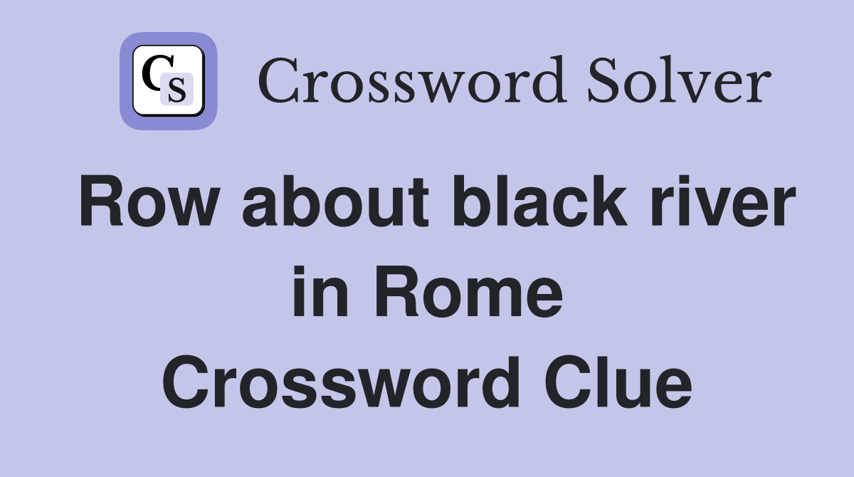 Row about black river in Rome Crossword Clue