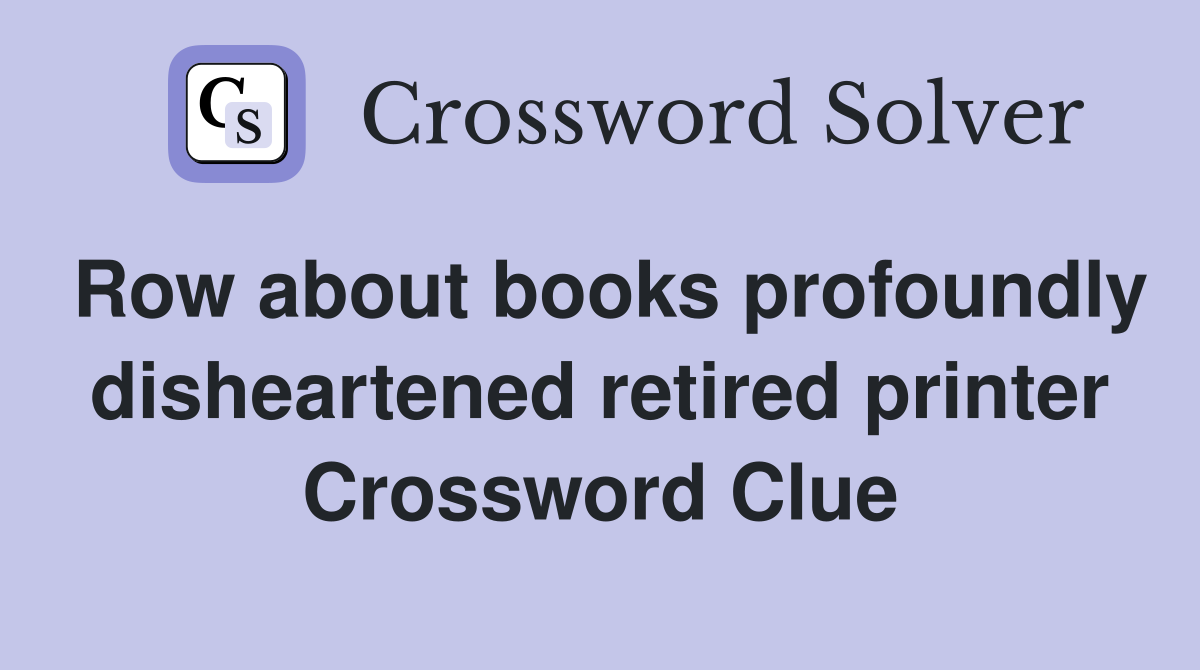 Row about books profoundly disheartened retired printer Crossword Clue