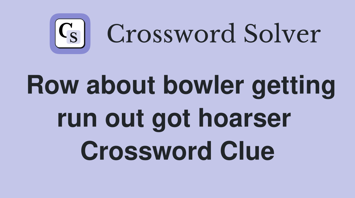 Row about bowler getting run out got hoarser  Crossword Clue
