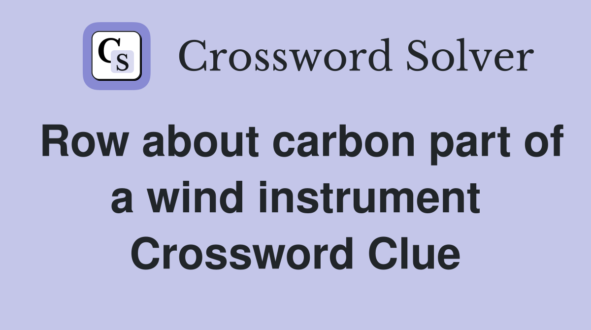 Row about carbon part of a wind instrument Crossword Clue