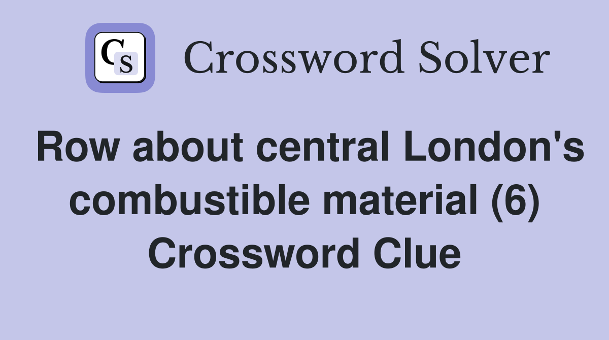 Row about central London's combustible material (6) Crossword Clue