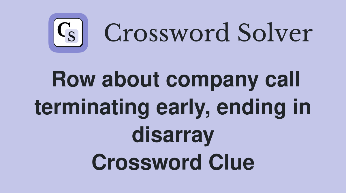 Row about company call terminating early, ending in disarray Crossword Clue