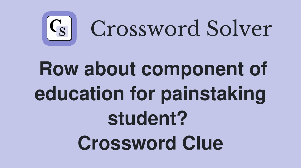 Row about component of education for painstaking student?  Crossword Clue