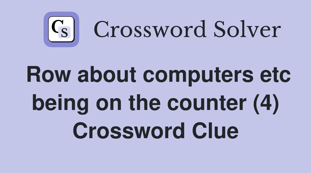 Row about computers etc being on the counter (4) Crossword Clue